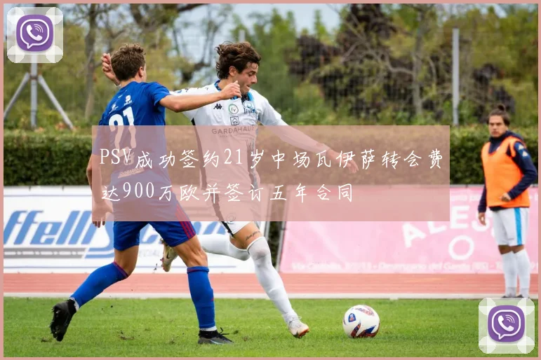 PSV成功签约21岁中场瓦伊萨转会费达900万欧并签订五年合同