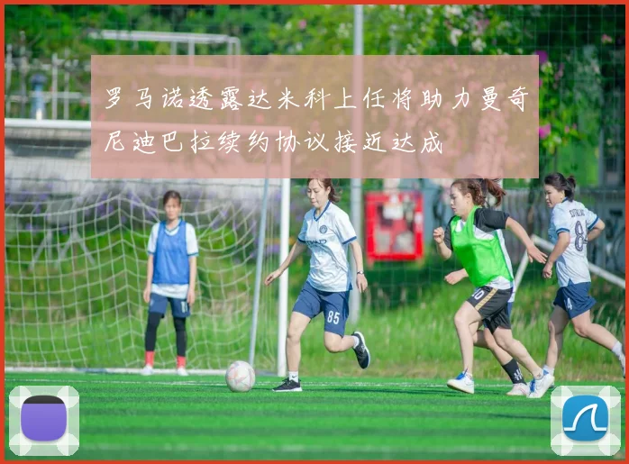罗马诺透露达米科上任将助力曼奇尼迪巴拉续约协议接近达成