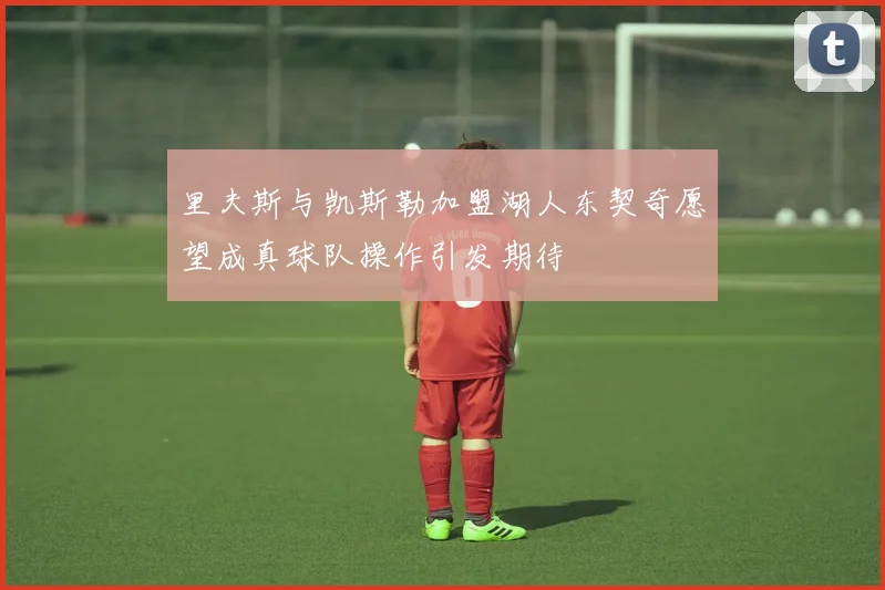 里夫斯与凯斯勒加盟湖人东契奇愿望成真球队操作引发期待