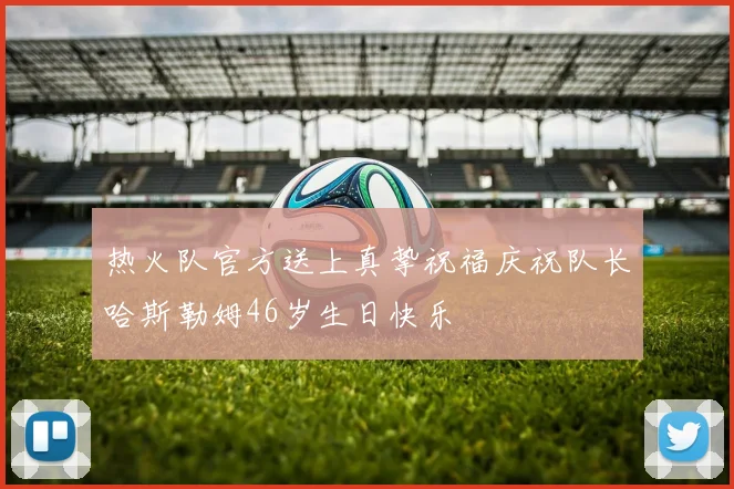 热火队官方送上真挚祝福庆祝队长哈斯勒姆46岁生日快乐