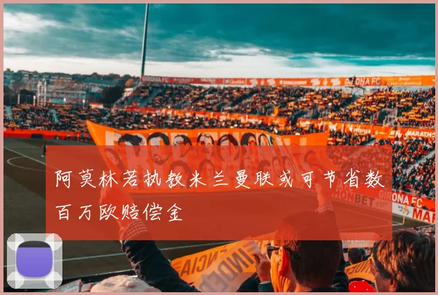 阿莫林若执教米兰曼联或可节省数百万欧赔偿金