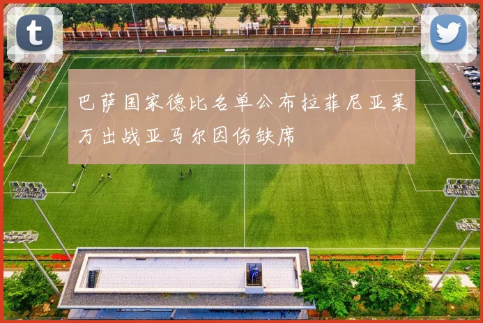 巴萨国家德比名单公布拉菲尼亚莱万出战亚马尔因伤缺席