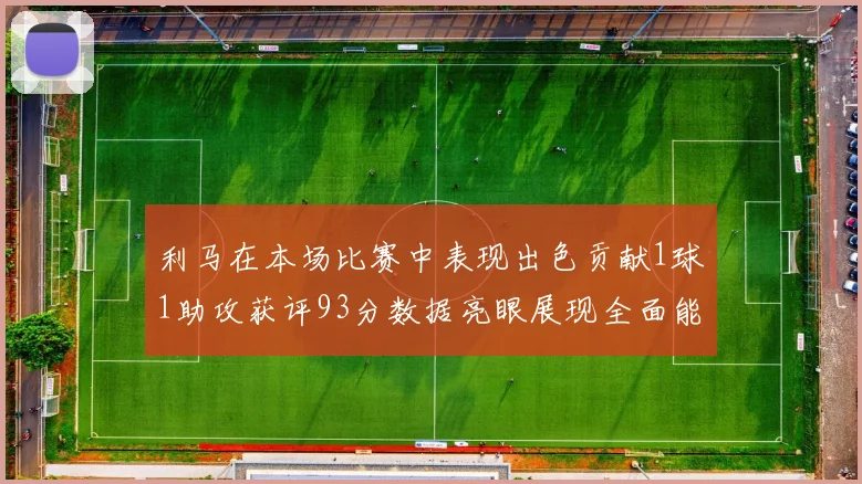 利马在本场比赛中表现出色贡献1球1助攻获评93分数据亮眼展现全面能力
