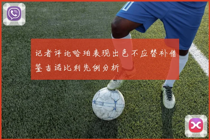 记者评论哈珀表现出色不应替补借鉴吉诺比利先例分析